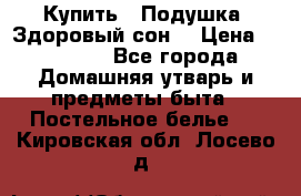  Купить : Подушка «Здоровый сон» › Цена ­ 22 190 - Все города Домашняя утварь и предметы быта » Постельное белье   . Кировская обл.,Лосево д.